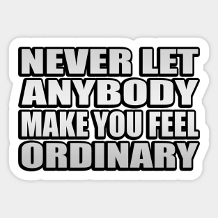 Never let anybody make you feel ordinary Sticker